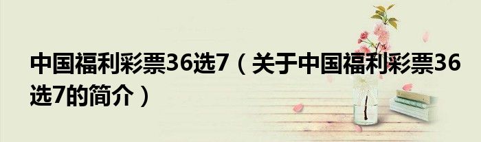 中国福利彩票36选7（关于中国福利彩票36选7的简介）