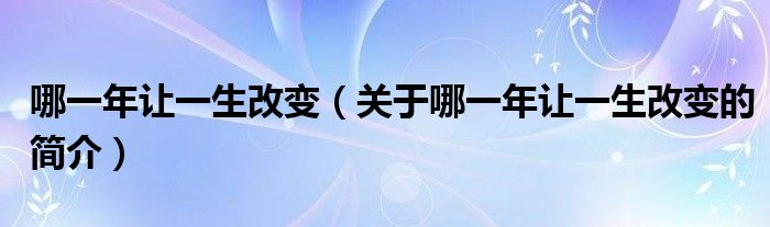 哪一年让一生改变（关于哪一年让一生改变的简介）