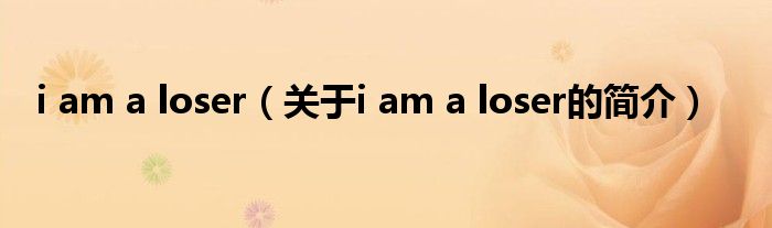 i am a loser（关于i am a loser的简介）