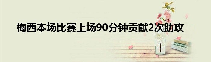 梅西本场比赛上场90分钟贡献2次助攻