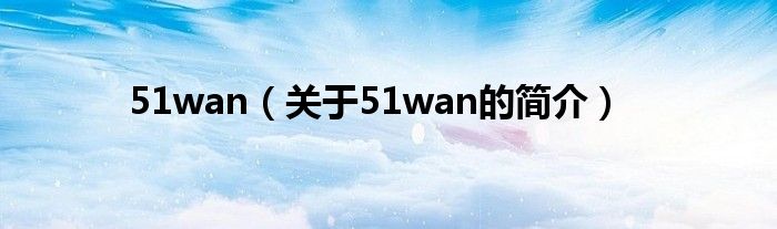 51wan（关于51wan的简介）