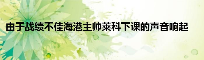 由于战绩不佳海港主帅莱科下课的声音响起