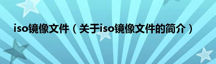 iso镜像文件（关于iso镜像文件的简介）