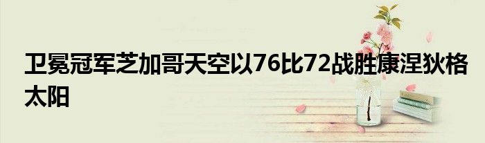 卫冕冠军芝加哥天空以76比72战胜康涅狄格太阳