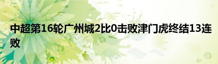 中超第16轮广州城2比0击败津门虎终结13连败