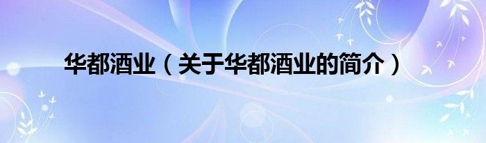 华都酒业（关于华都酒业的简介）
