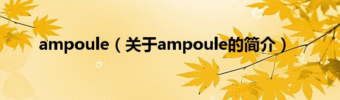 ampoule（关于ampoule的简介）