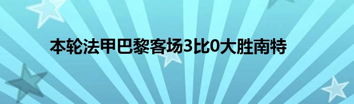 本轮法甲巴黎客场3比0大胜南特