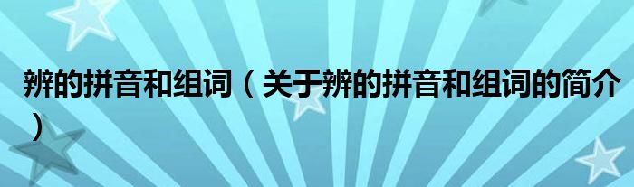 辨的拼音和组词（关于辨的拼音和组词的简介）