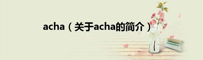 acha（关于acha的简介）