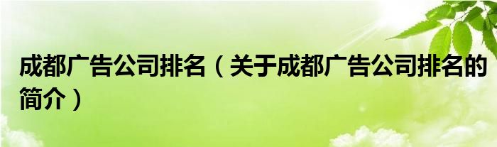 成都广告公司排名（关于成都广告公司排名的简介）