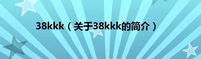 38kkk（关于38kkk的简介）