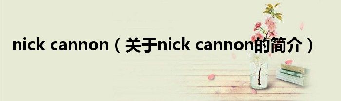 nick cannon（关于nick cannon的简介）