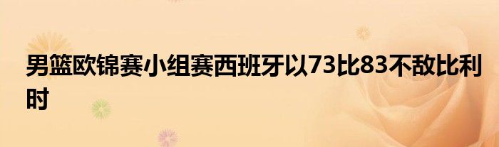 男篮欧锦赛小组赛西班牙以73比83不敌比利时