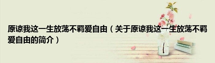 原谅我这一生放荡不羁爱自由（关于原谅我这一生放荡不羁爱自由的简介）