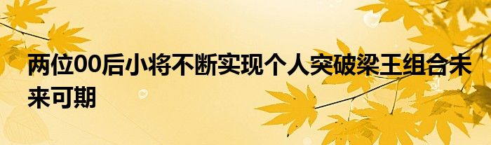 两位00后小将不断实现个人突破梁王组合未来可期