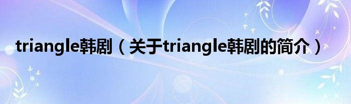 triangle韩剧（关于triangle韩剧的简介）