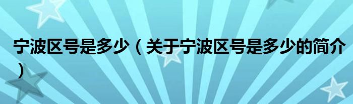 宁波区号是多少（关于宁波区号是多少的简介）