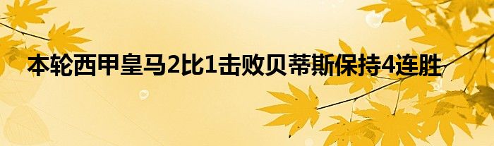 本轮西甲皇马2比1击败贝蒂斯保持4连胜