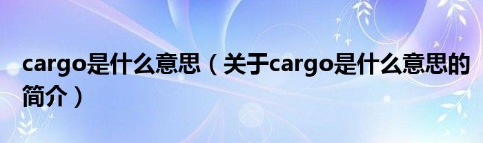cargo是什么意思（关于cargo是什么意思的简介）