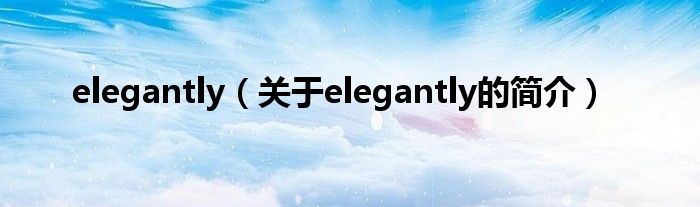 elegantly（关于elegantly的简介）