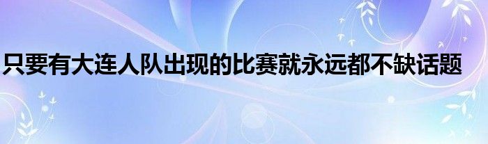 只要有大连人队出现的比赛就永远都不缺话题