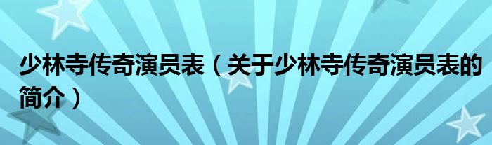 少林寺传奇演员表（关于少林寺传奇演员表的简介）