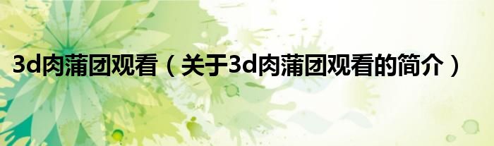 3d肉蒲团观看（关于3d肉蒲团观看的简介）