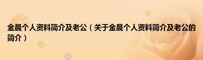 金晨个人资料简介及老公（关于金晨个人资料简介及老公的简介）