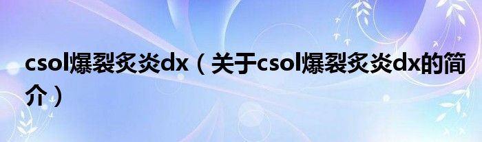 csol爆裂炙炎dx（关于csol爆裂炙炎dx的简介）