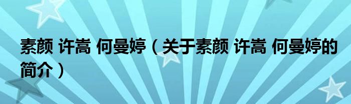 素颜 许嵩 何曼婷（关于素颜 许嵩 何曼婷的简介）