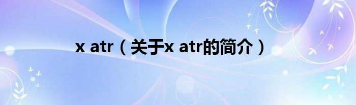 x atr（关于x atr的简介）