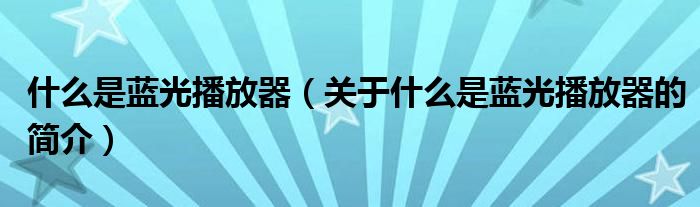 什么是蓝光播放器（关于什么是蓝光播放器的简介）