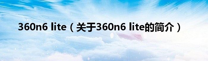 360n6 lite（关于360n6 lite的简介）