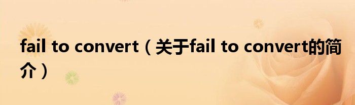 fail to convert（关于fail to convert的简介）