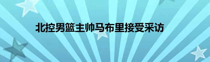 北控男篮主帅马布里接受采访