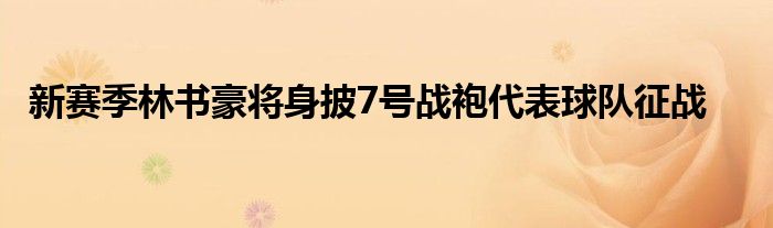 新赛季林书豪将身披7号战袍代表球队征战