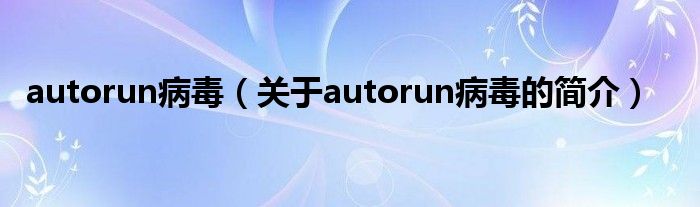 autorun病毒（关于autorun病毒的简介）