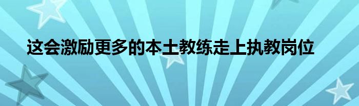 这会激励更多的本土教练走上执教岗位