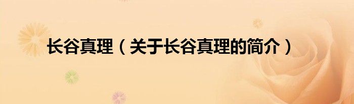 长谷真理（关于长谷真理的简介）