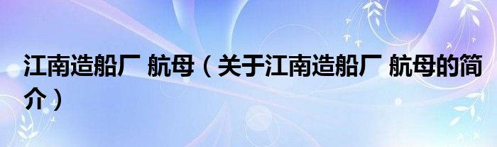 江南造船厂 航母（关于江南造船厂 航母的简介）