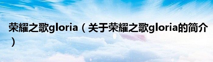 荣耀之歌gloria（关于荣耀之歌gloria的简介）