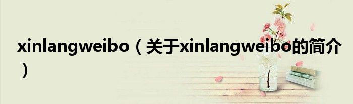 xinlangweibo（关于xinlangweibo的简介）