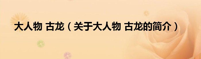 大人物 古龙（关于大人物 古龙的简介）