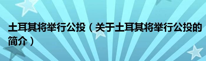 土耳其将举行公投（关于土耳其将举行公投的简介）