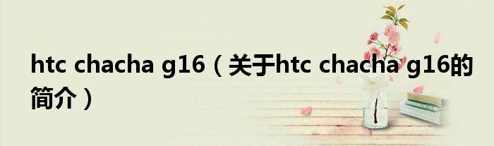 htc chacha g16（关于htc chacha g16的简介）