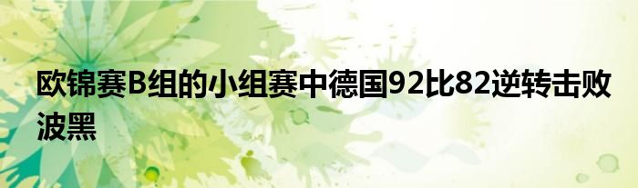 欧锦赛B组的小组赛中德国92比82逆转击败波黑