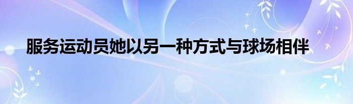 服务运动员她以另一种方式与球场相伴