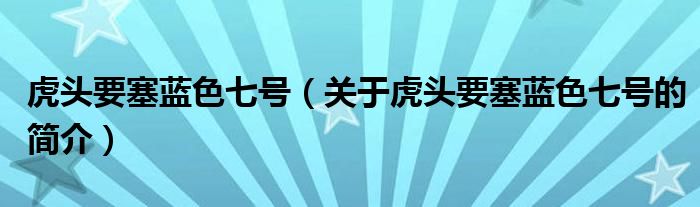 虎头要塞蓝色七号（关于虎头要塞蓝色七号的简介）