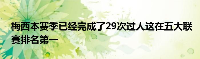 梅西本赛季已经完成了29次过人这在五大联赛排名第一